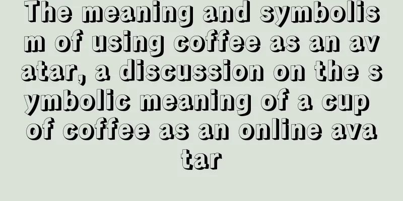 The meaning and symbolism of using coffee as an avatar, a discussion on the symbolic meaning of a cup of coffee as an online avatar