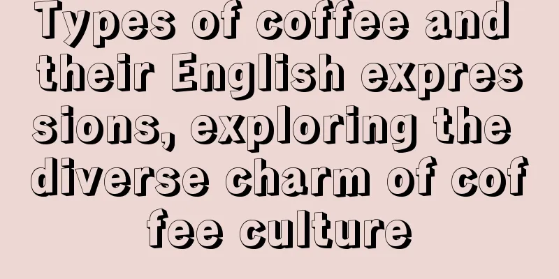 Types of coffee and their English expressions, exploring the diverse charm of coffee culture