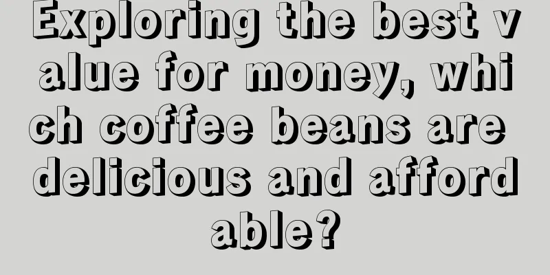 Exploring the best value for money, which coffee beans are delicious and affordable?