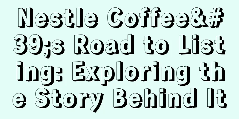 Nestle Coffee's Road to Listing: Exploring the Story Behind It