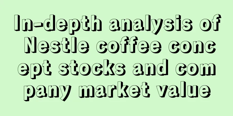 In-depth analysis of Nestle coffee concept stocks and company market value