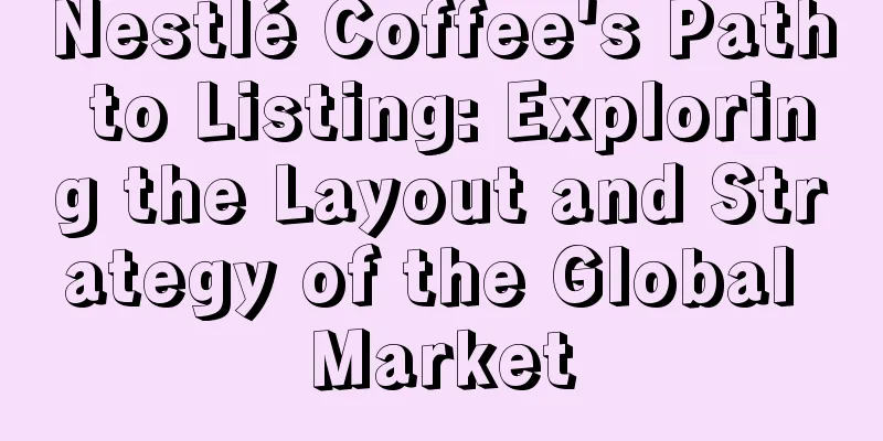 Nestlé Coffee's Path to Listing: Exploring the Layout and Strategy of the Global Market