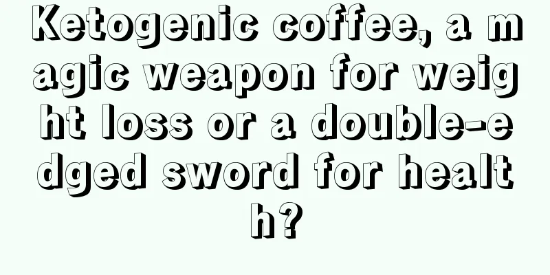 Ketogenic coffee, a magic weapon for weight loss or a double-edged sword for health?