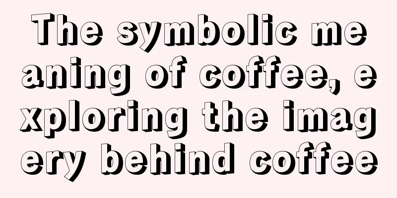 The symbolic meaning of coffee, exploring the imagery behind coffee