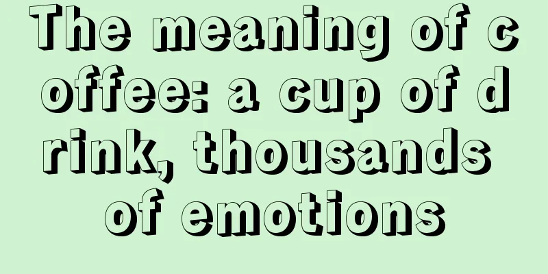 The meaning of coffee: a cup of drink, thousands of emotions