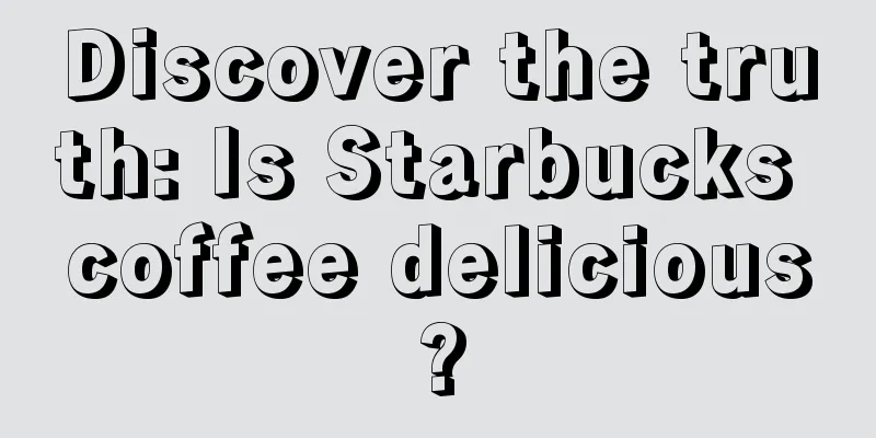 Discover the truth: Is Starbucks coffee delicious?