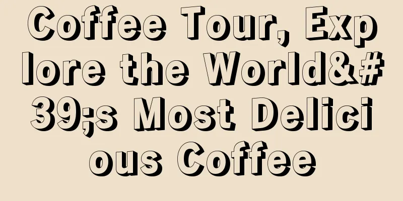 Coffee Tour, Explore the World's Most Delicious Coffee