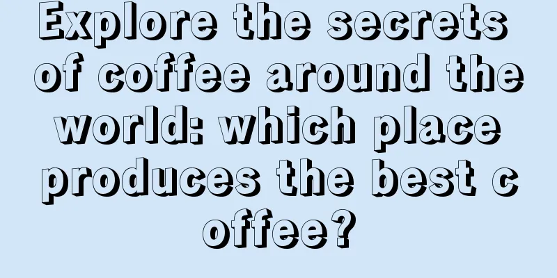 Explore the secrets of coffee around the world: which place produces the best coffee?