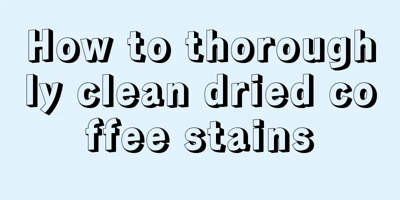 How to thoroughly clean dried coffee stains