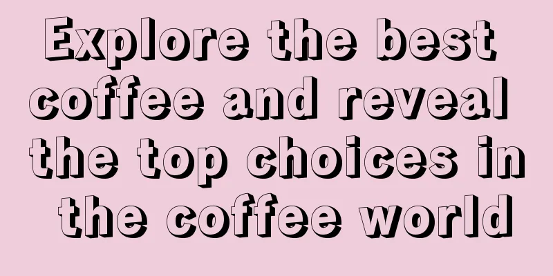 Explore the best coffee and reveal the top choices in the coffee world