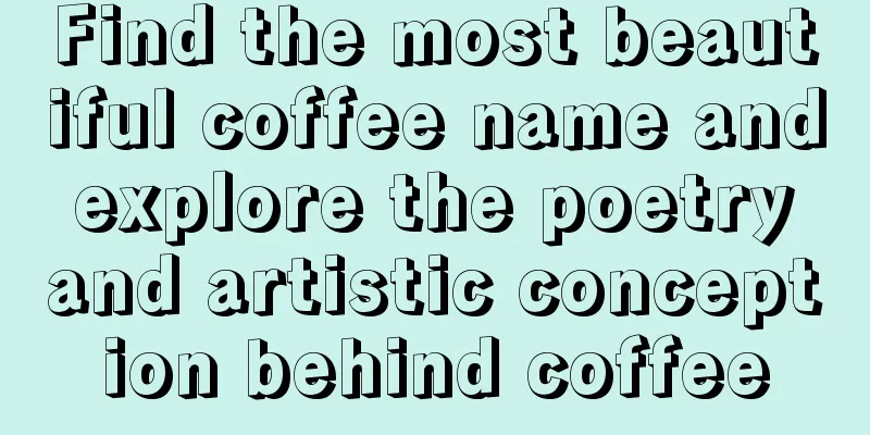 Find the most beautiful coffee name and explore the poetry and artistic conception behind coffee