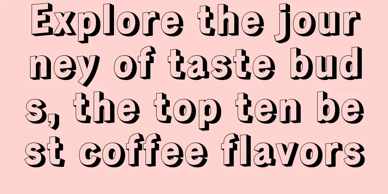 Explore the journey of taste buds, the top ten best coffee flavors