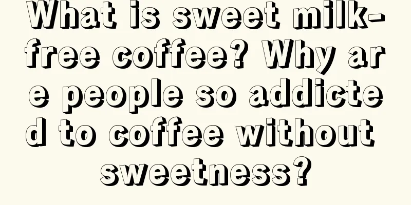 What is sweet milk-free coffee? Why are people so addicted to coffee without sweetness?