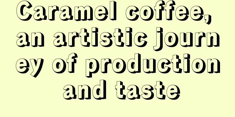 Caramel coffee, an artistic journey of production and taste