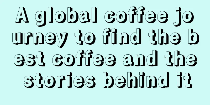 A global coffee journey to find the best coffee and the stories behind it