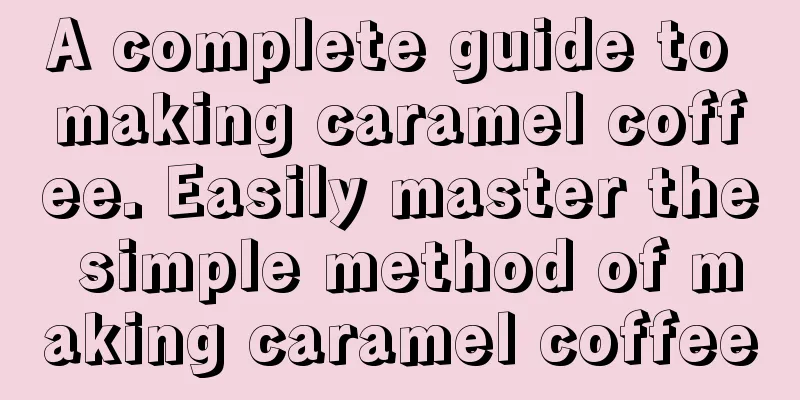 A complete guide to making caramel coffee. Easily master the simple method of making caramel coffee