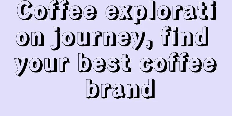 Coffee exploration journey, find your best coffee brand