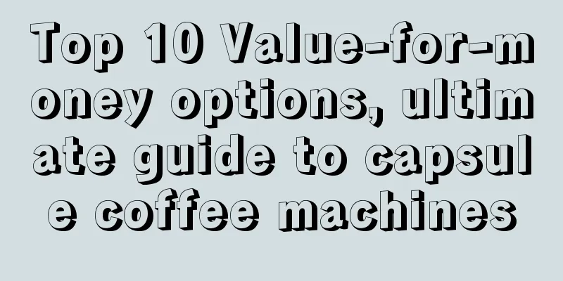 Top 10 Value-for-money options, ultimate guide to capsule coffee machines