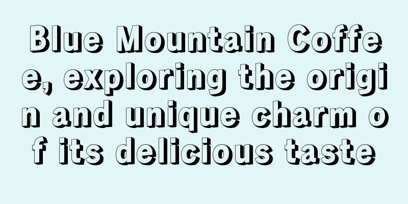 Blue Mountain Coffee, exploring the origin and unique charm of its delicious taste