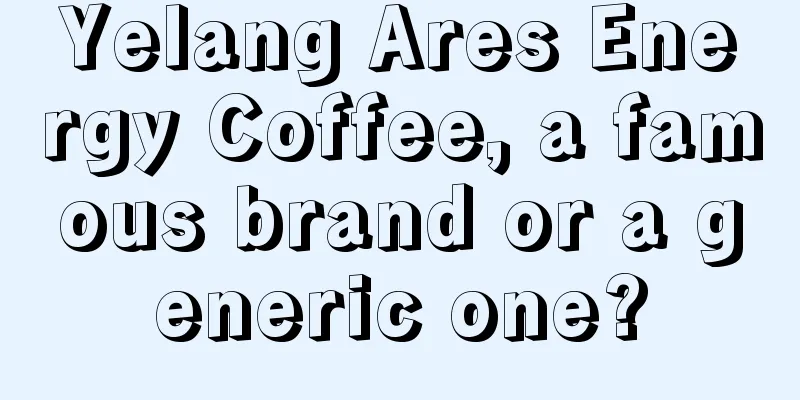 Yelang Ares Energy Coffee, a famous brand or a generic one?