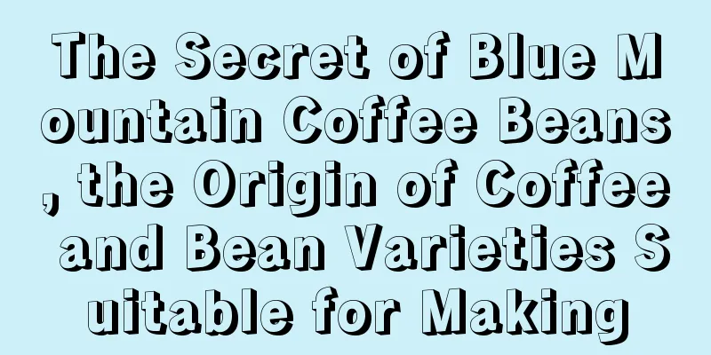 The Secret of Blue Mountain Coffee Beans, the Origin of Coffee and Bean Varieties Suitable for Making