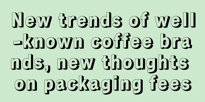 New trends of well-known coffee brands, new thoughts on packaging fees