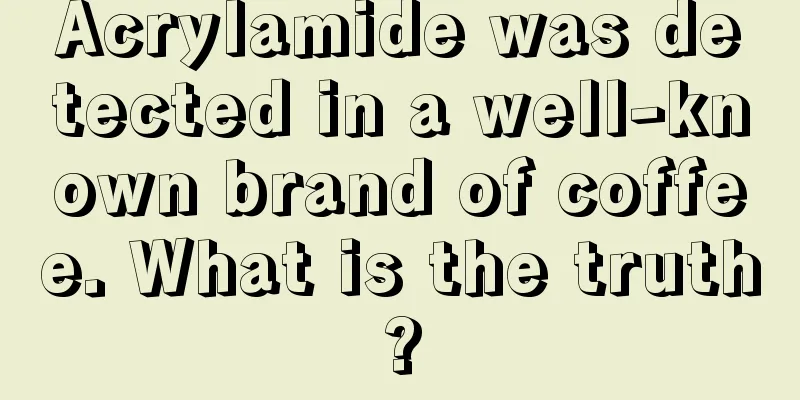 Acrylamide was detected in a well-known brand of coffee. What is the truth?