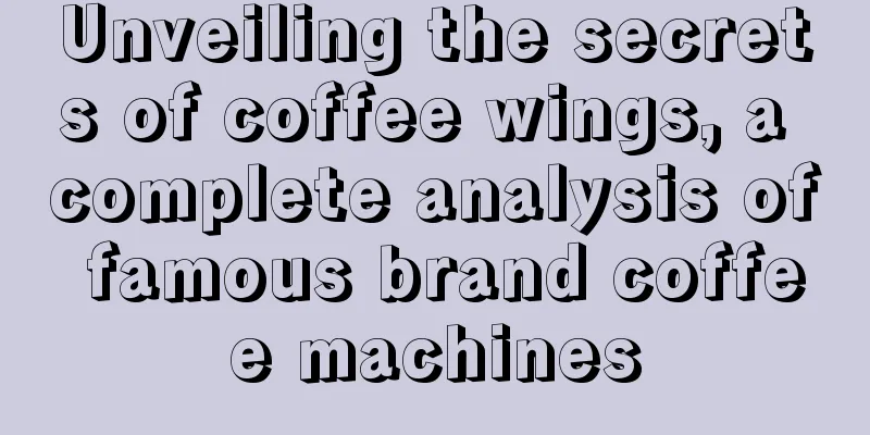 Unveiling the secrets of coffee wings, a complete analysis of famous brand coffee machines