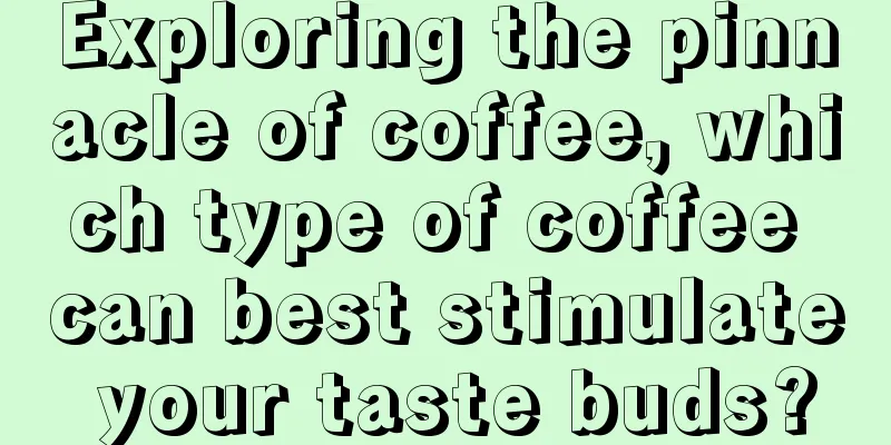 Exploring the pinnacle of coffee, which type of coffee can best stimulate your taste buds?