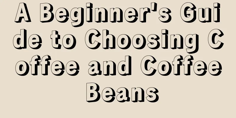 A Beginner's Guide to Choosing Coffee and Coffee Beans