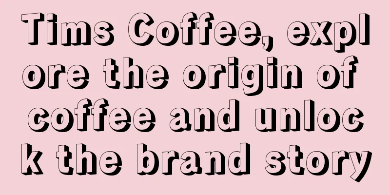 Tims Coffee, explore the origin of coffee and unlock the brand story