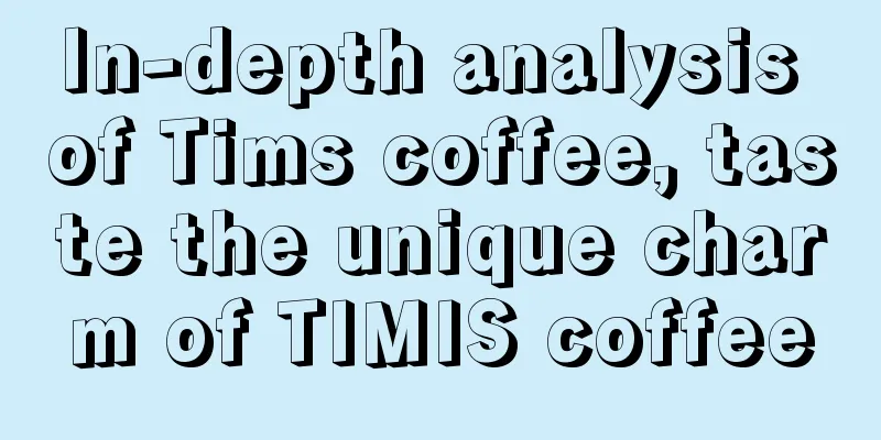 In-depth analysis of Tims coffee, taste the unique charm of TIMIS coffee