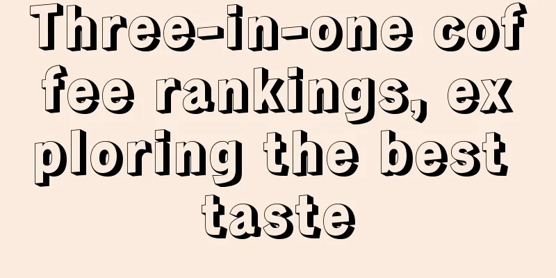 Three-in-one coffee rankings, exploring the best taste