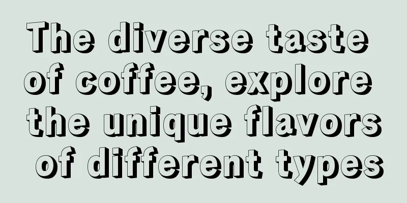 The diverse taste of coffee, explore the unique flavors of different types