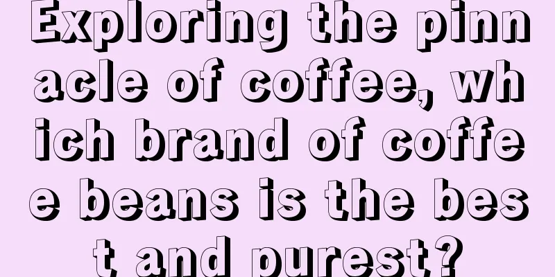 Exploring the pinnacle of coffee, which brand of coffee beans is the best and purest?