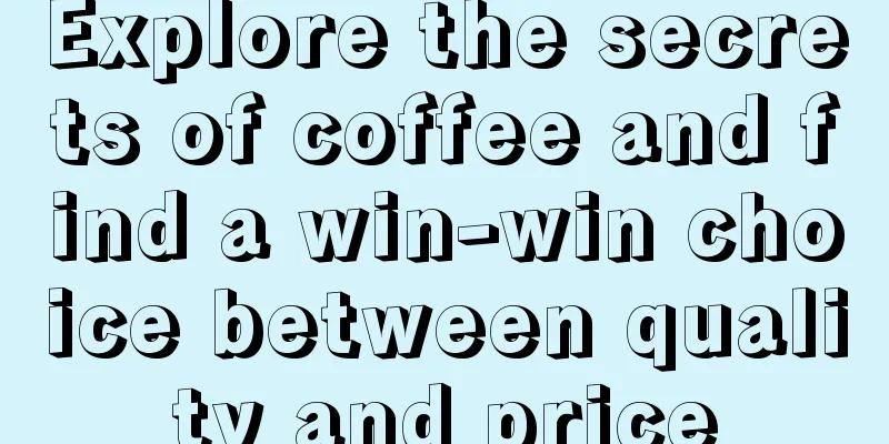 Explore the secrets of coffee and find a win-win choice between quality and price