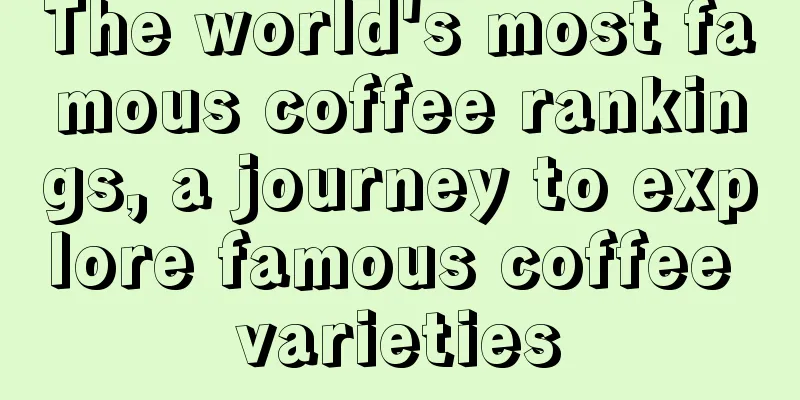 The world's most famous coffee rankings, a journey to explore famous coffee varieties