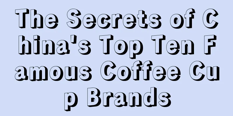 The Secrets of China's Top Ten Famous Coffee Cup Brands