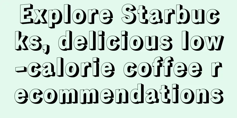 Explore Starbucks, delicious low-calorie coffee recommendations