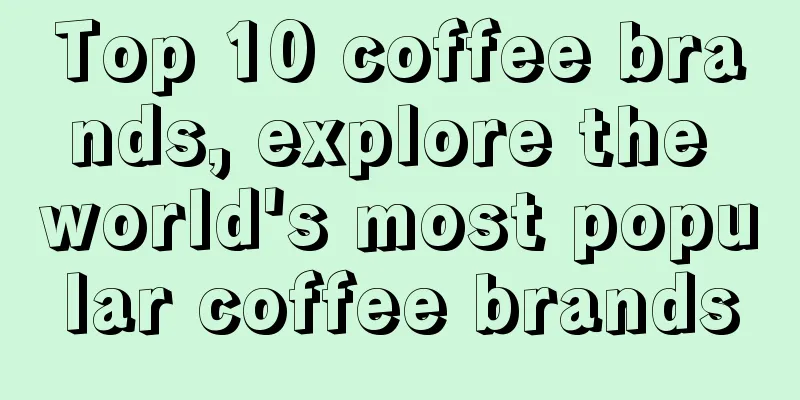 Top 10 coffee brands, explore the world's most popular coffee brands