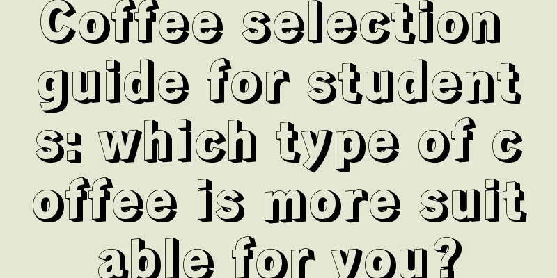 Coffee selection guide for students: which type of coffee is more suitable for you?