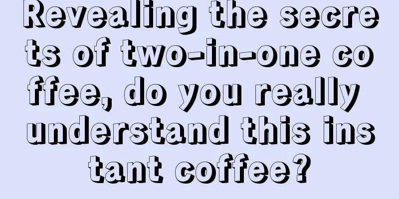 Revealing the secrets of two-in-one coffee, do you really understand this instant coffee?