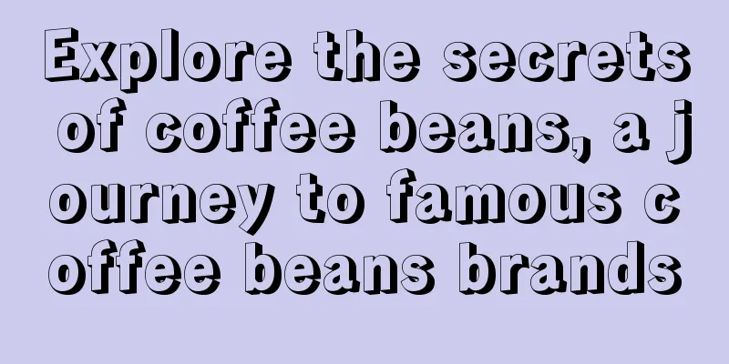 Explore the secrets of coffee beans, a journey to famous coffee beans brands