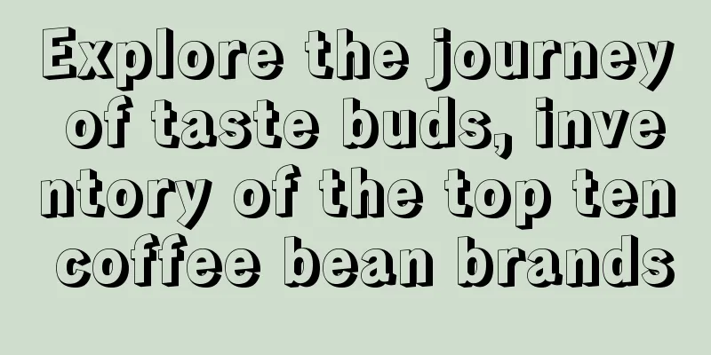 Explore the journey of taste buds, inventory of the top ten coffee bean brands