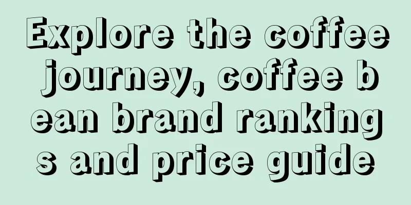 Explore the coffee journey, coffee bean brand rankings and price guide