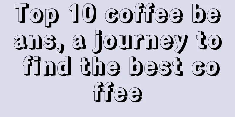 Top 10 coffee beans, a journey to find the best coffee