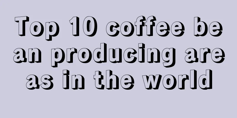 Top 10 coffee bean producing areas in the world