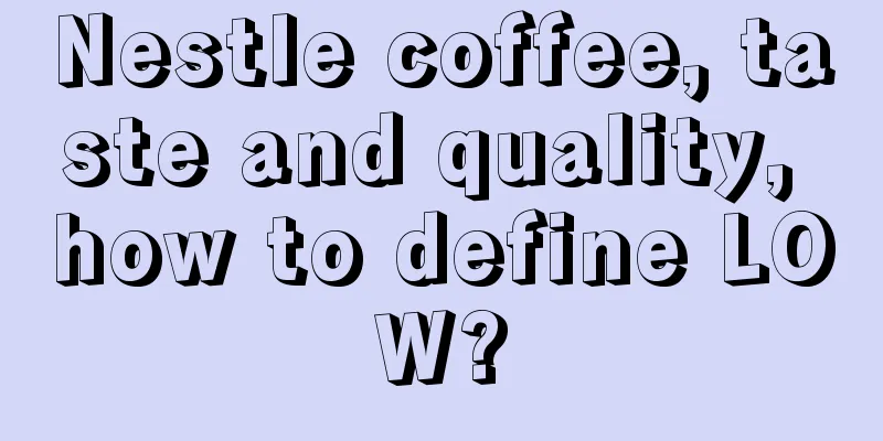 Nestle coffee, taste and quality, how to define LOW?