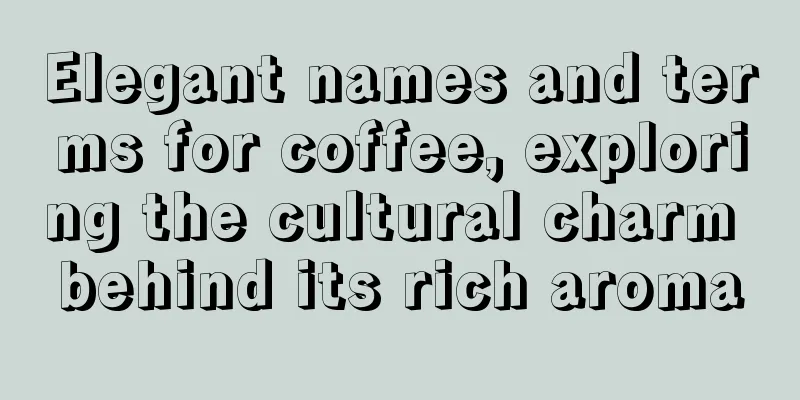 Elegant names and terms for coffee, exploring the cultural charm behind its rich aroma