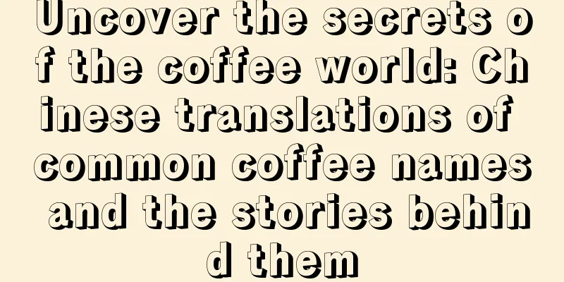 Uncover the secrets of the coffee world: Chinese translations of common coffee names and the stories behind them